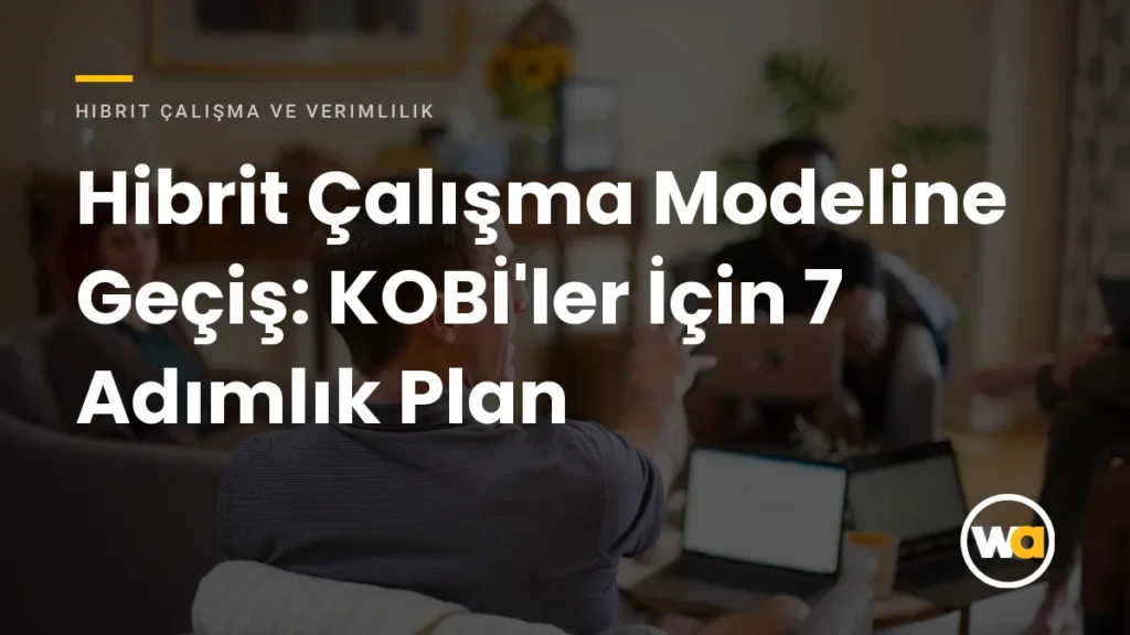 Hibrit Çalışma Modeline Geçiş: KOBİ'ler İçin 7 Adımlık Uygulama Planı Hibrit Çalışma Modeline Geçiş: KOBİ'ler İçin 7 Adımlık Plan - Hibrit Çalışma ve Verimlilik