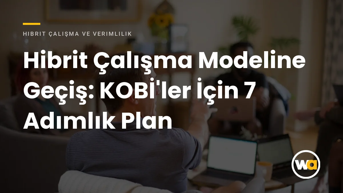 Hibrit Çalışma Modeline Geçiş: KOBİ'ler İçin 7 Adımlık Uygulama Planı Hibrit Çalışma Modeline Geçiş: KOBİ'ler İçin 7 Adımlık Plan - Hibrit Çalışma ve Verimlilik
