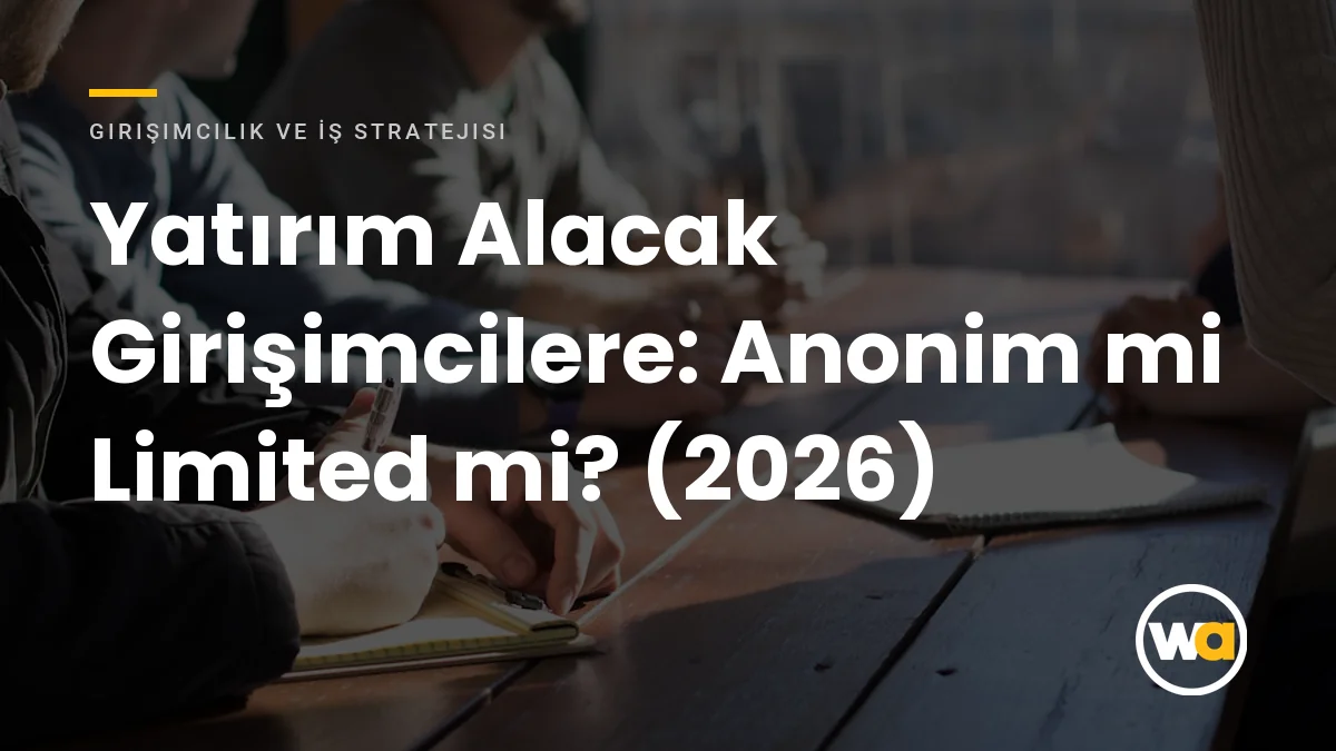 Yatırım Alacak Girişimcilere: Anonim mi Limited mi? (2026) - Girişimcilik ve İş Stratejisi