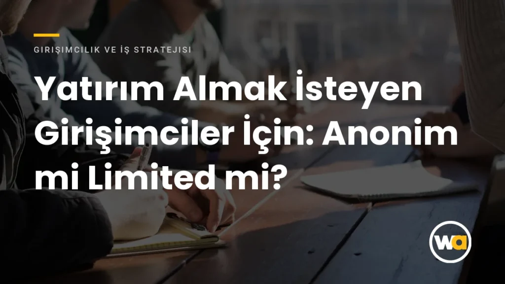 Yatırım Almak İsteyen Girişimciler İçin: Anonim mi Limited mi? - Girişimcilik ve İş Stratejisi