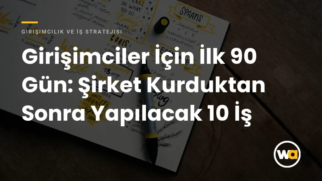 Girişimciler İçin İlk 90 Gün: Şirket Kurduktan Sonra Yapılacak 10 İş Girişimciler İçin İlk 90 Gün: Şirket Kurduktan Sonra Yapılacak 10 İş - Girişimcilik ve İş Stratejisi