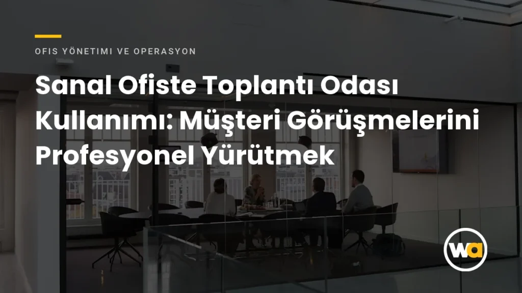 Sanal Ofiste Toplantı Odası Kullanımı: Müşteri Görüşmelerini Profesyonel Yürütmek - Ofis Yönetimi ve Operasyon