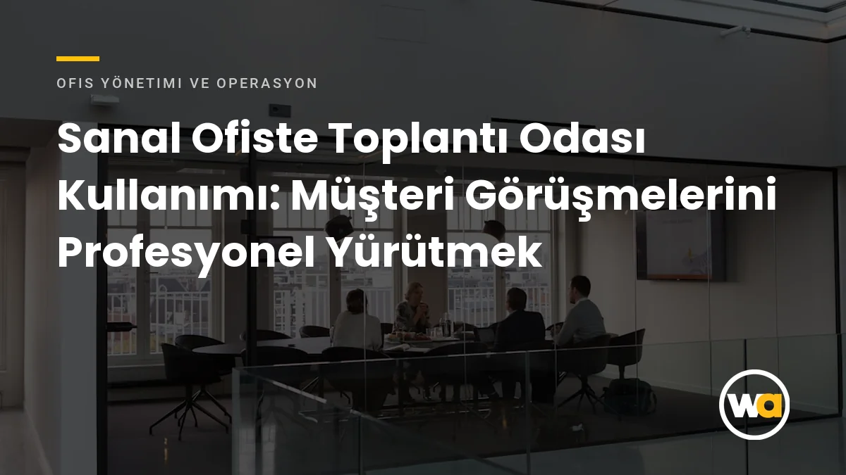 Sanal Ofiste Toplantı Odası Kullanımı: Müşteri Görüşmelerini Profesyonel Yürütmek - Ofis Yönetimi ve Operasyon