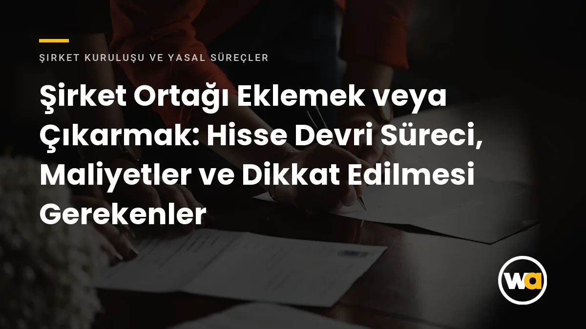 Şirket Ortağı Eklemek veya Çıkarmak: Hisse Devri Süreci, Maliyetler ve Dikkat Edilmesi Gerekenler Şirket Ortağı Eklemek veya Çıkarmak: Hisse Devri Süreci, Maliyetler ve Dikkat Edilmesi Gerekenler - Şirket Kuruluşu ve Yasal Süreçler