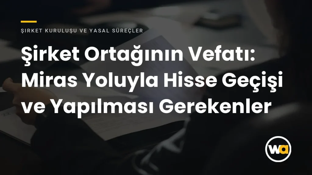 Şirket Ortağının Vefatı: Miras Yoluyla Hisse Geçişi ve Yapılması Gerekenler - Şirket Kuruluşu ve Yasal Süreçler
