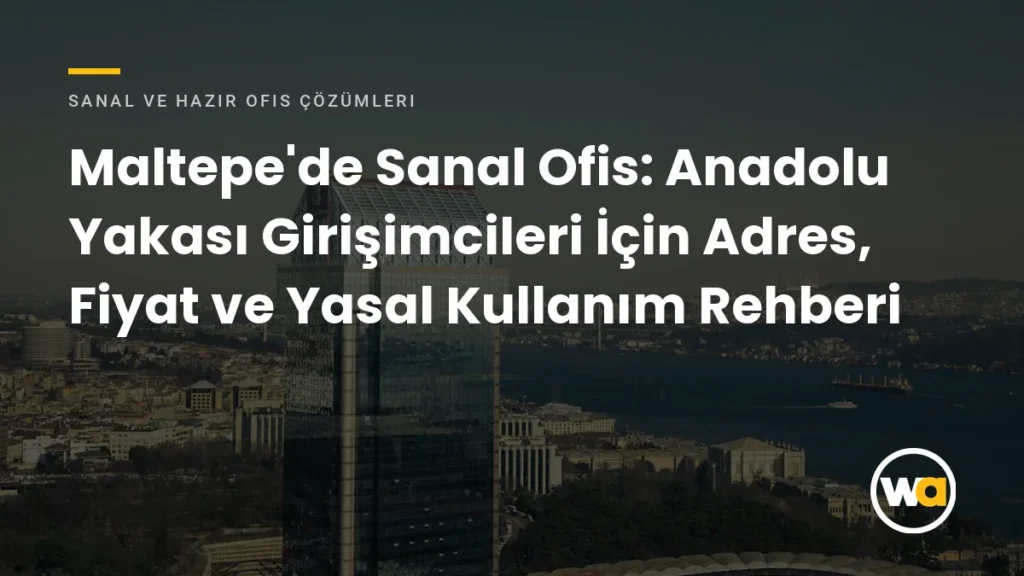 Maltepe'de Sanal Ofis: Anadolu Yakası Girişimcileri İçin Adres, Fiyat ve Yasal Kullanım Rehberi - Sanal ve Hazır Ofis Çözümleri