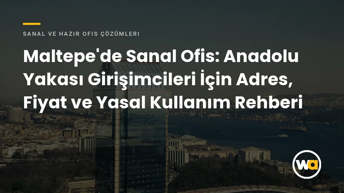 Maltepe'de Sanal Ofis: Anadolu Yakası Girişimcileri İçin Adres, Fiyat ve Yasal Kullanım Rehberi - Sanal ve Hazır Ofis Çözümleri