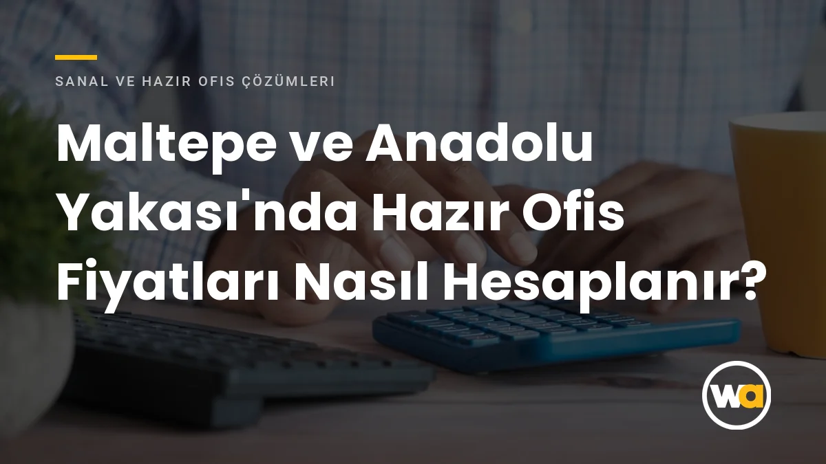 Maltepe ve Anadolu Yakası'nda Hazır Ofis Fiyatları Nasıl Hesaplanır? - Sanal ve Hazır Ofis Çözümleri