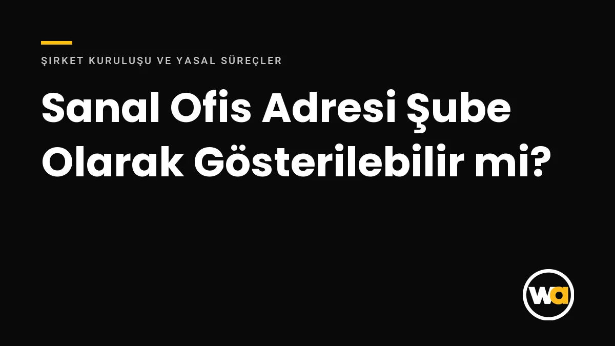 Sanal Ofis Adresi Şube Olarak Gösterilebilir mi? Şube Tescili ve Merkez Adresi Ayrımı Sanal Ofis Adresi Şube Olarak Gösterilebilir mi? - Şirket Kuruluşu ve Yasal Süreçler