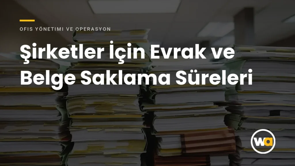 Şirketler İçin Evrak ve Belge Saklama Süreleri - Ofis Yönetimi ve Operasyon