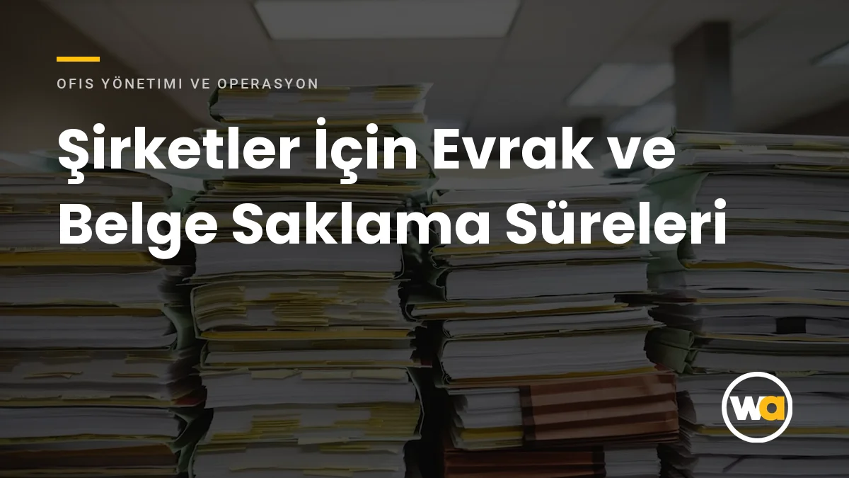 Şirketler İçin Evrak ve Belge Saklama Süreleri: Hangi Belge Ne Kadar Saklanmalı? Şirketler İçin Evrak ve Belge Saklama Süreleri - Ofis Yönetimi ve Operasyon