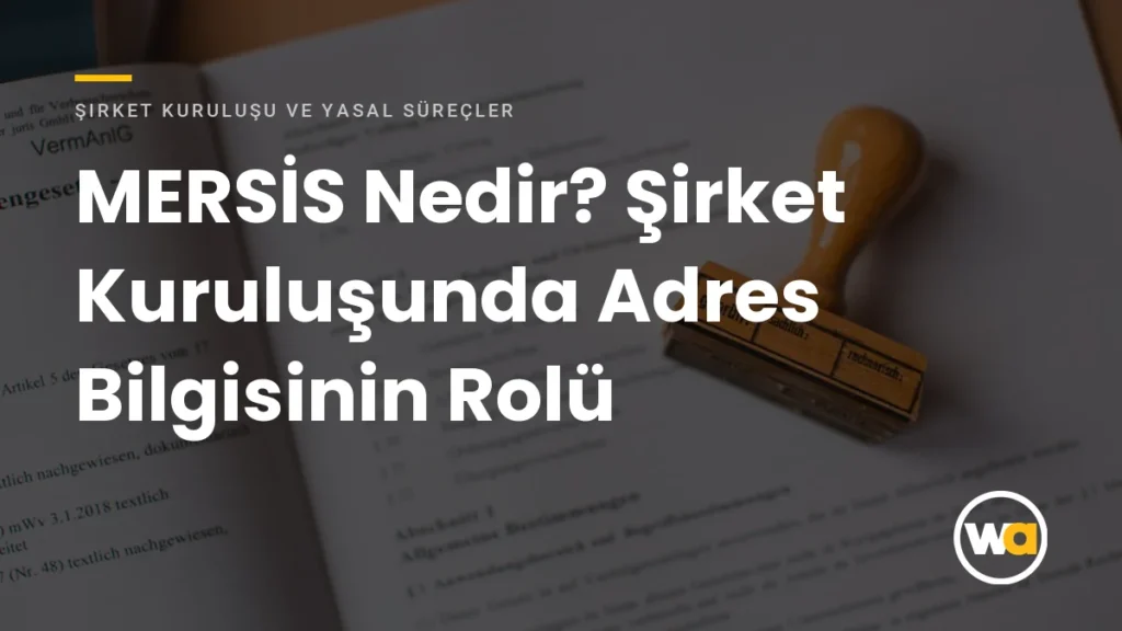 MERSİS Nedir? Şirket Kuruluşunda Adres Bilgisinin Rolü - Şirket Kuruluşu ve Yasal Süreçler